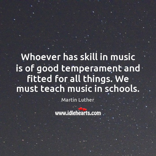 Whoever has skill in music is of good temperament and fitted for Martin Luther Picture Quote
