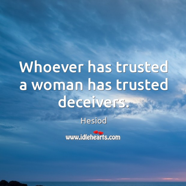 Whoever has trusted a woman has trusted deceivers. Hesiod Picture Quote
