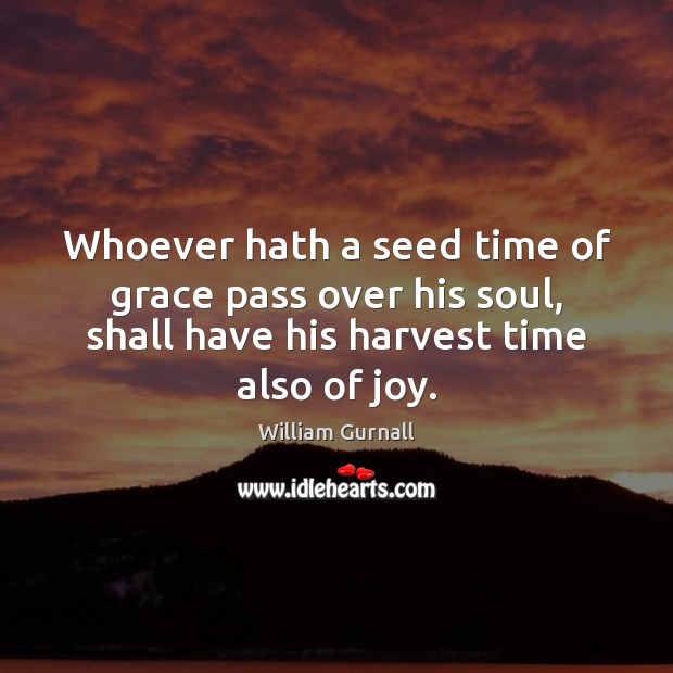 Whoever hath a seed time of grace pass over his soul, shall William Gurnall Picture Quote