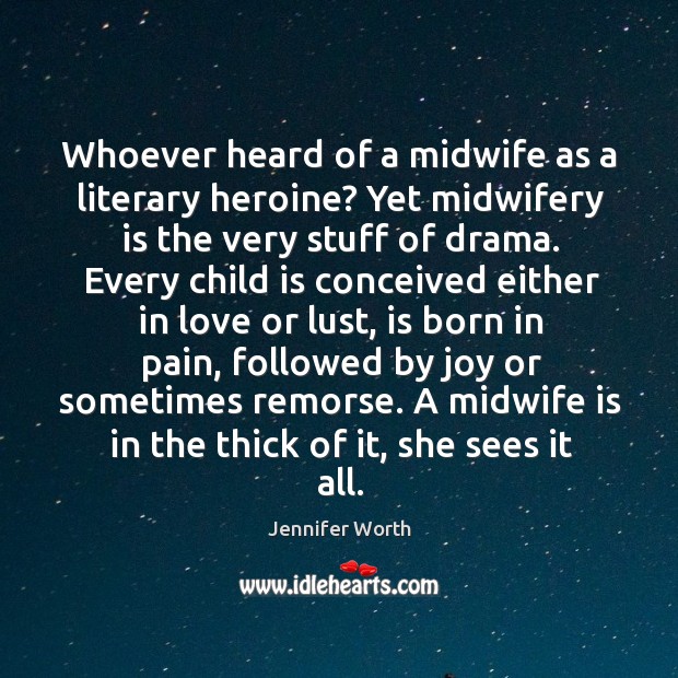 Whoever heard of a midwife as a literary heroine? Yet midwifery is Jennifer Worth Picture Quote