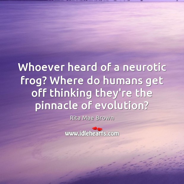Whoever heard of a neurotic frog? Where do humans get off thinking Rita Mae Brown Picture Quote