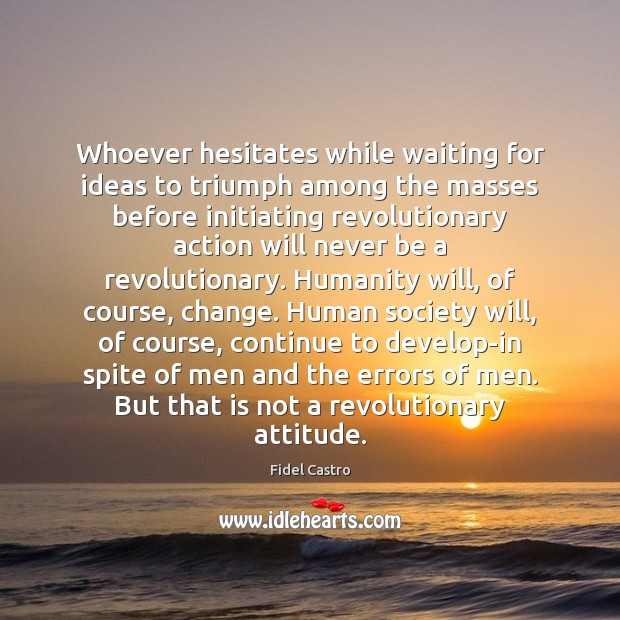 Whoever hesitates while waiting for ideas to triumph among the masses before Fidel Castro Picture Quote