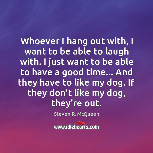 Whoever I hang out with, I want to be able to laugh Steven R. McQueen Picture Quote