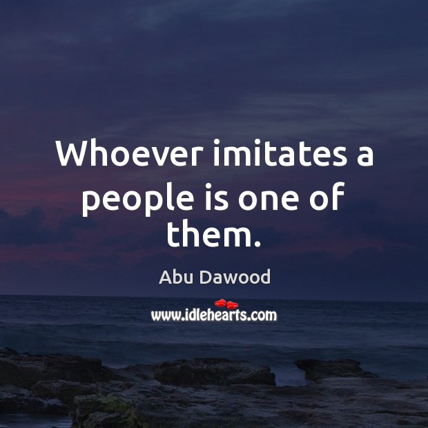 Whoever imitates a people is one of them. Abu Dawood Picture Quote
