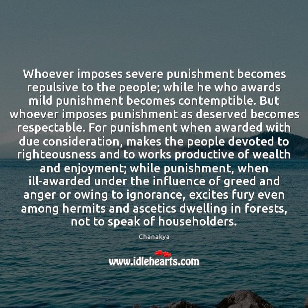 Whoever imposes severe punishment becomes repulsive to the people; while he who Chanakya Picture Quote