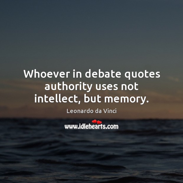 Whoever in debate quotes authority uses not intellect, but memory. Leonardo da Vinci Picture Quote
