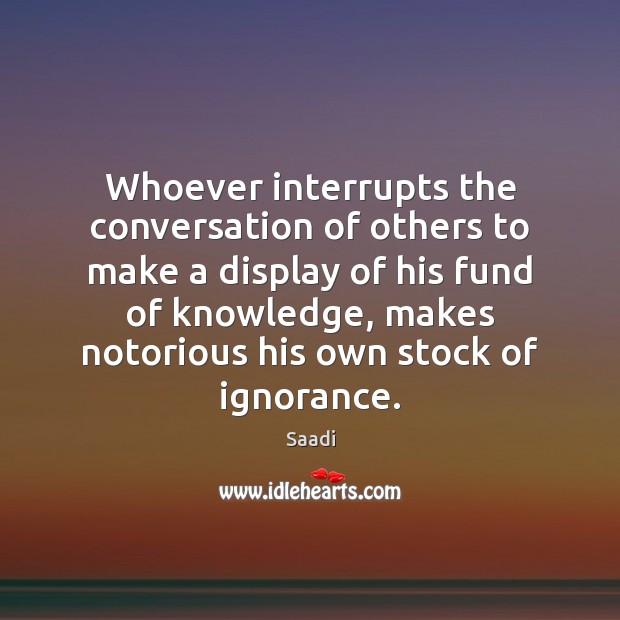 Whoever interrupts the conversation of others to make a display of his Image