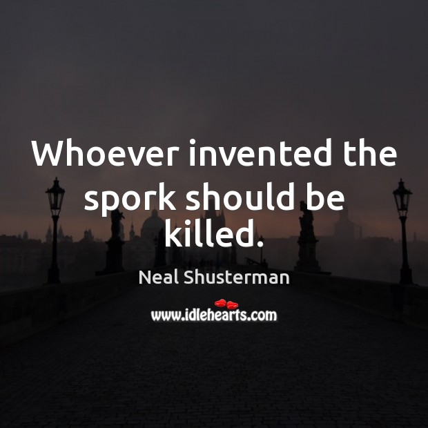 Whoever invented the spork should be killed. Neal Shusterman Picture Quote
