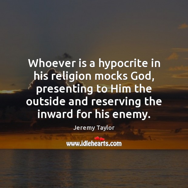 Whoever is a hypocrite in his religion mocks God, presenting to Him Jeremy Taylor Picture Quote