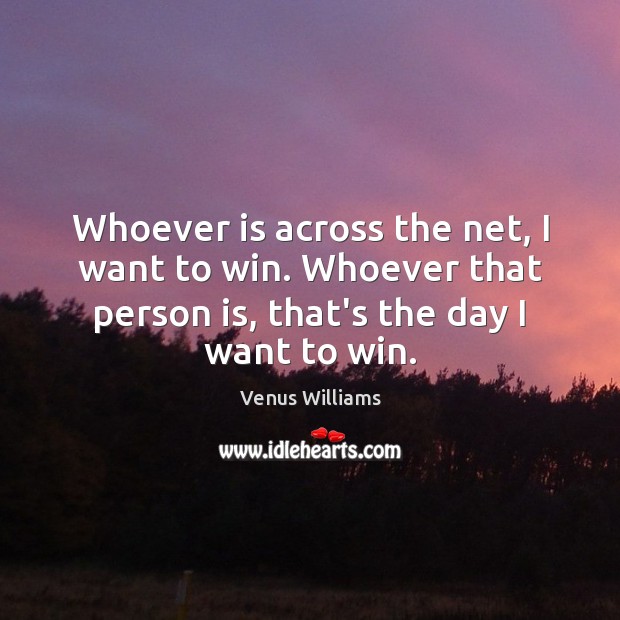 Whoever is across the net, I want to win. Whoever that person Venus Williams Picture Quote