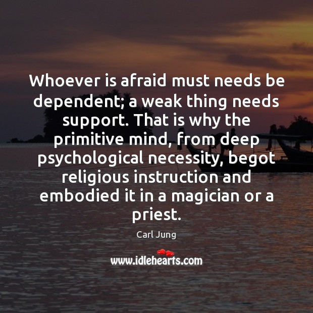 Whoever is afraid must needs be dependent; a weak thing needs support. Carl Jung Picture Quote
