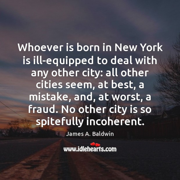 Whoever is born in New York is ill-equipped to deal with any James A. Baldwin Picture Quote