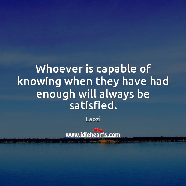 Whoever is capable of knowing when they have had enough will always be satisfied. Laozi Picture Quote