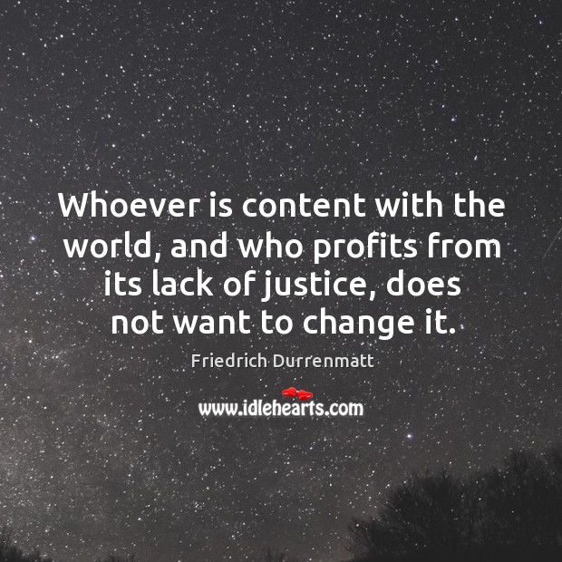 Whoever is content with the world, and who profits from its lack of justice, does not want to change it. Image