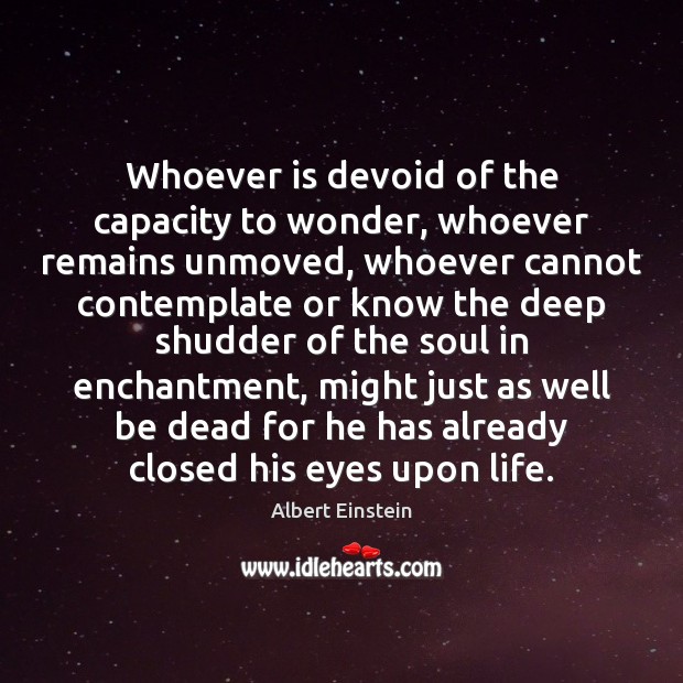 Whoever is devoid of the capacity to wonder, whoever remains unmoved, whoever Image