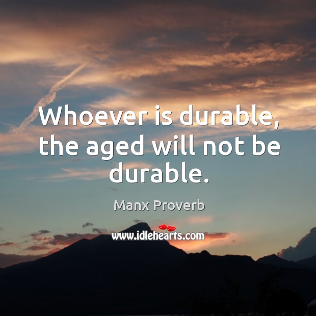 Whoever is durable, the aged will not be durable. Image