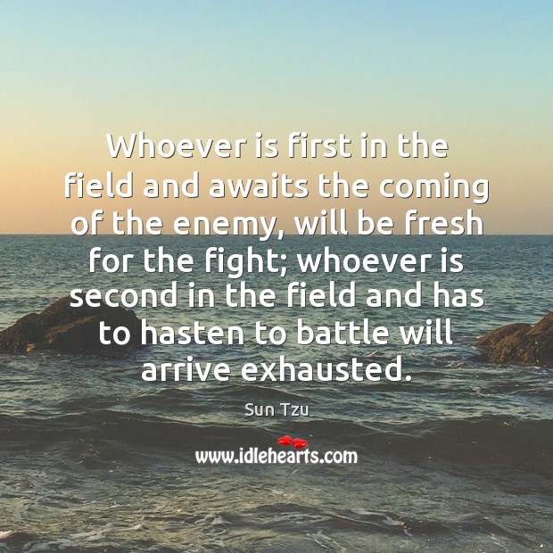 Whoever is first in the field and awaits the coming of the Sun Tzu Picture Quote