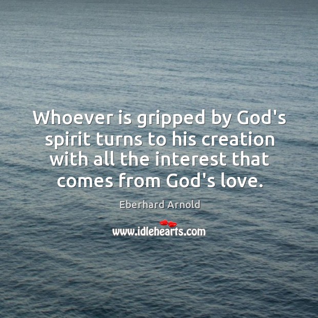 Whoever is gripped by God’s spirit turns to his creation with all Eberhard Arnold Picture Quote