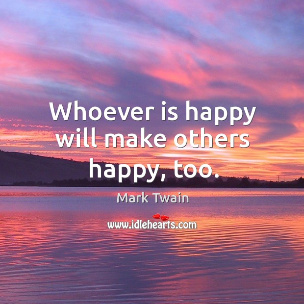 Whoever is happy will make others happy, too. Mark Twain Picture Quote
