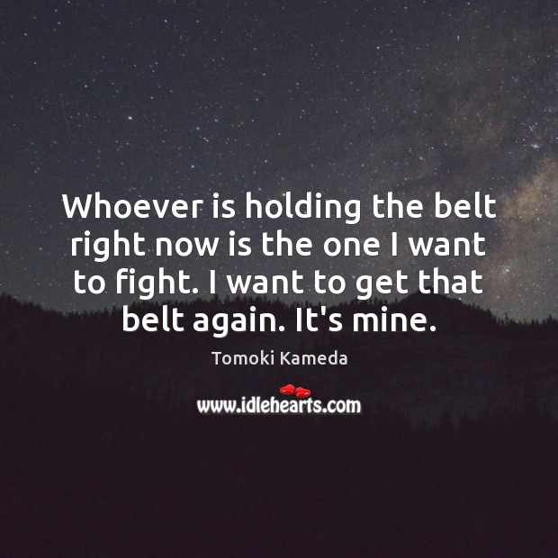 Whoever is holding the belt right now is the one I want Tomoki Kameda Picture Quote