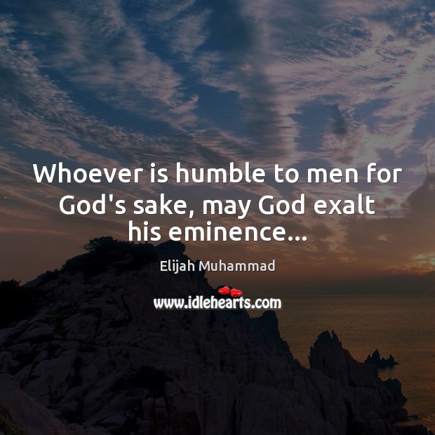 Whoever is humble to men for God’s sake, may God exalt his eminence… Elijah Muhammad Picture Quote