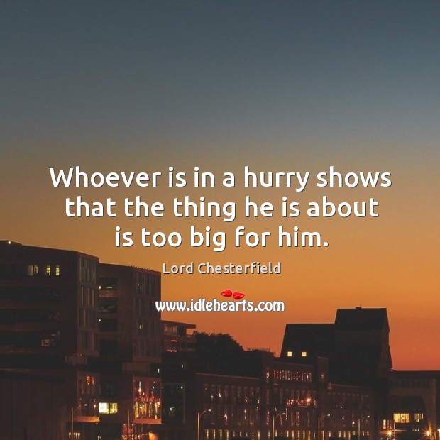 Whoever is in a hurry shows that the thing he is about is too big for him. Lord Chesterfield Picture Quote