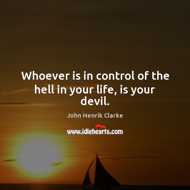 Whoever is in control of the hell in your life, is your devil. John Henrik Clarke Picture Quote