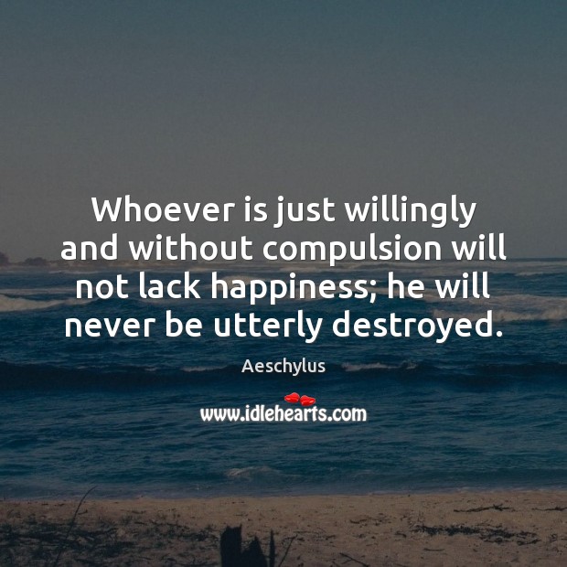 Whoever is just willingly and without compulsion will not lack happiness; he Aeschylus Picture Quote