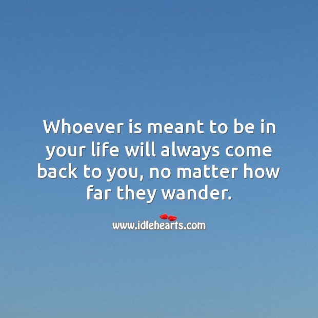Whoever is meant to be in your life will always come back to you. Inspirational Love Quotes Image