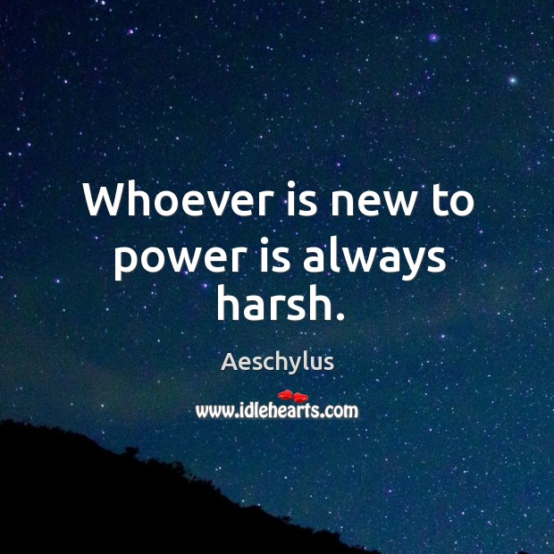 Whoever is new to power is always harsh. Aeschylus Picture Quote
