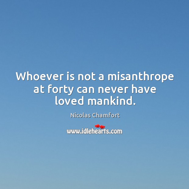 Whoever is not a misanthrope at forty can never have loved mankind. Nicolas Chamfort Picture Quote