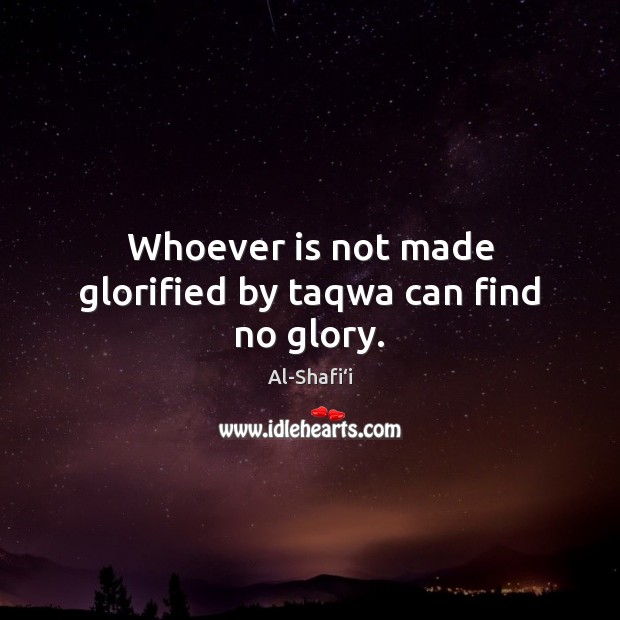 Whoever is not made glorified by taqwa can find no glory. Al-Shafi‘i Picture Quote