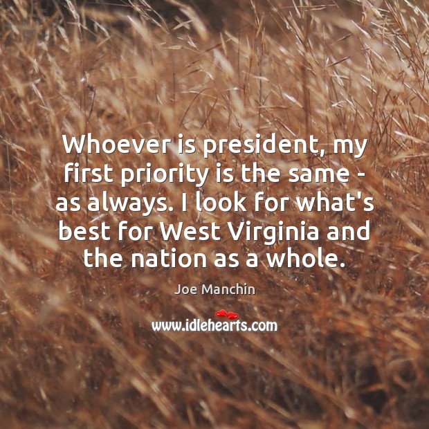 Whoever is president, my first priority is the same – as always. Joe Manchin Picture Quote