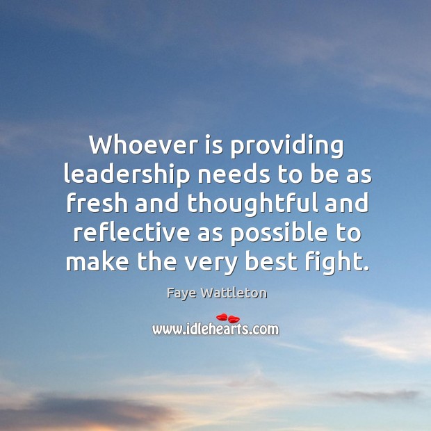 Whoever is providing leadership needs to be as fresh and thoughtful and. Faye Wattleton Picture Quote