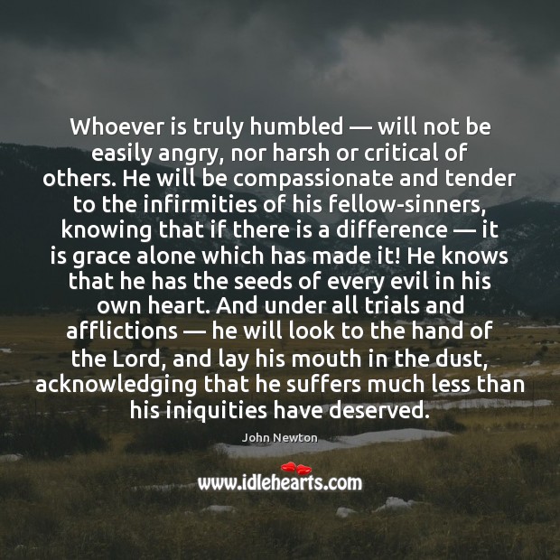 Whoever is truly humbled — will not be easily angry, nor harsh or John Newton Picture Quote