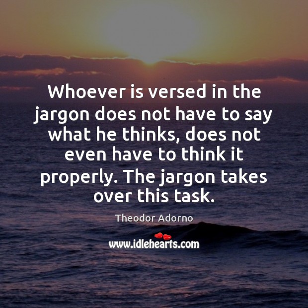 Whoever is versed in the jargon does not have to say what Theodor Adorno Picture Quote