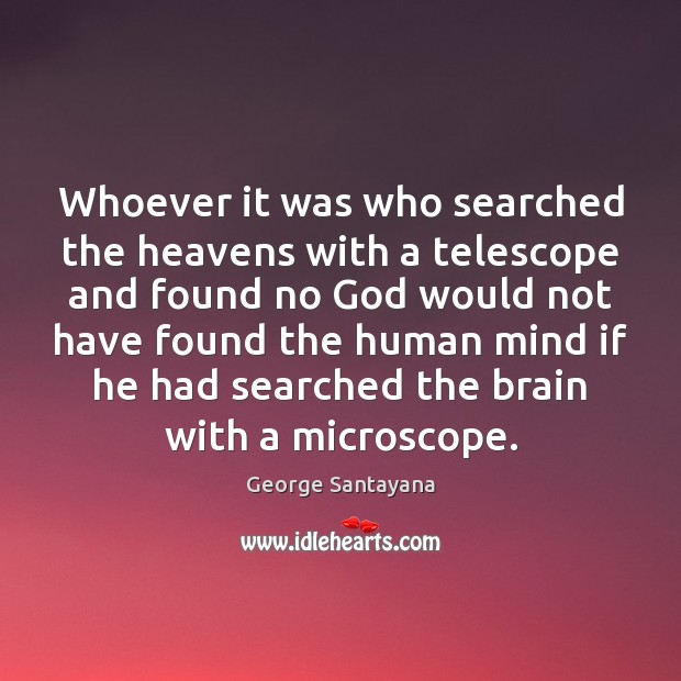 Whoever it was who searched the heavens with a telescope and found George Santayana Picture Quote
