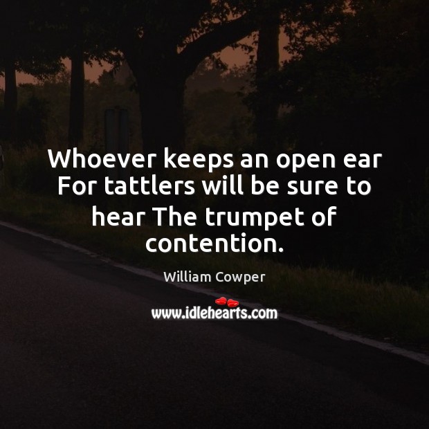 Whoever keeps an open ear For tattlers will be sure to hear The trumpet of contention. Image