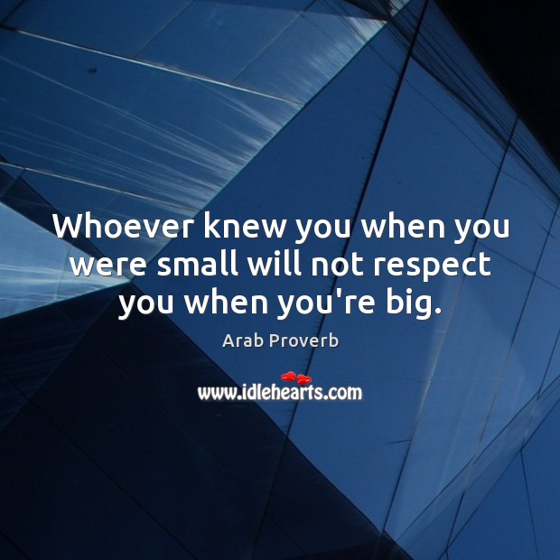 Whoever knew you when you were small will not respect you when you’re big. Image