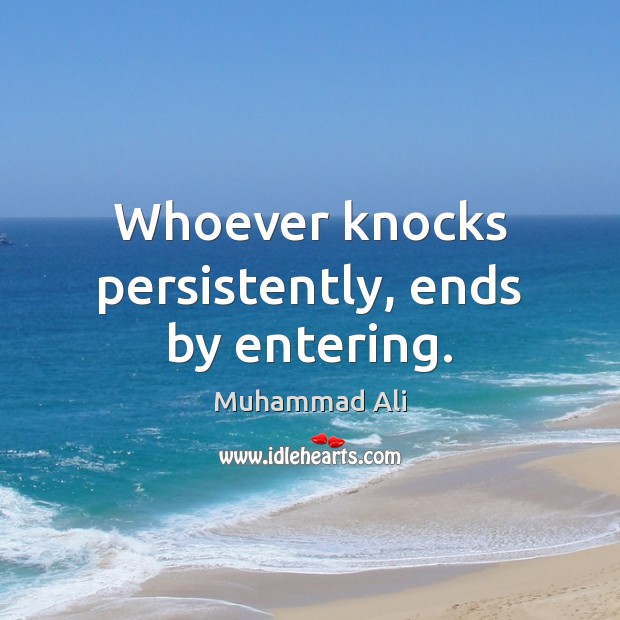 Whoever knocks persistently, ends by entering. Muhammad Ali Picture Quote