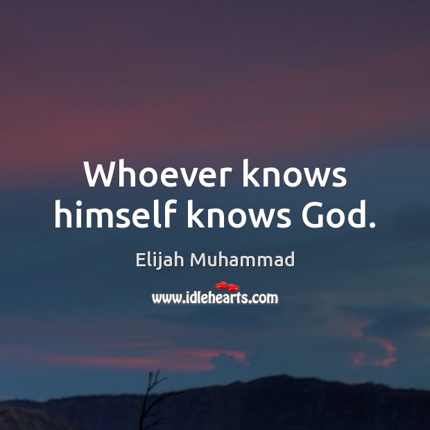 Whoever knows himself knows God. Elijah Muhammad Picture Quote