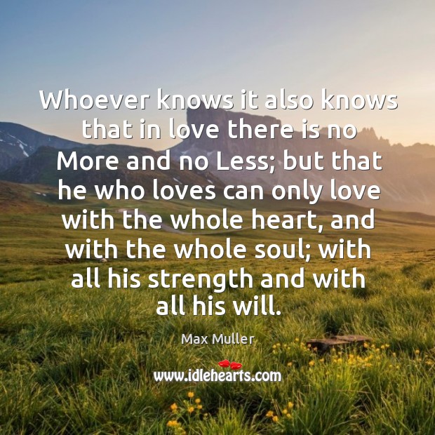 Whoever knows it also knows that in love there is no more and no less Max Muller Picture Quote