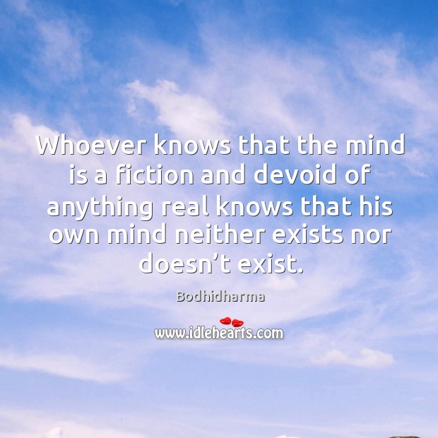 Whoever knows that the mind is a fiction and devoid of anything real knows that his Bodhidharma Picture Quote