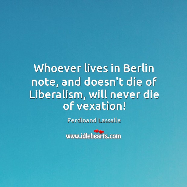 Whoever lives in Berlin note, and doesn’t die of Liberalism, will never die of vexation! Image