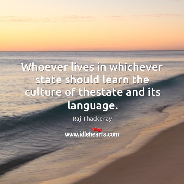 Whoever lives in whichever state should learn the culture of thestate and its language. Raj Thackeray Picture Quote