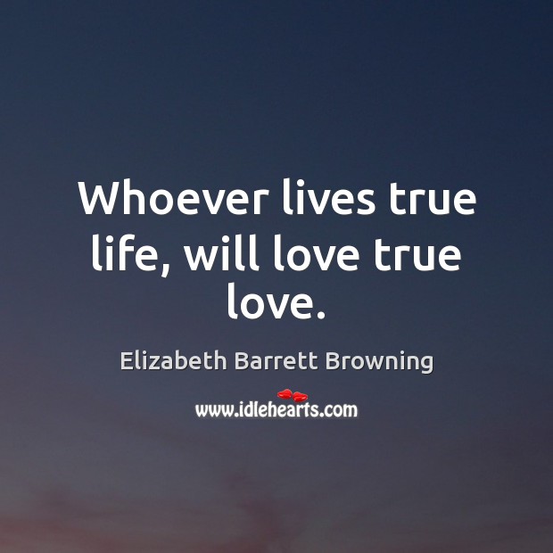Whoever lives true life, will love true love. 