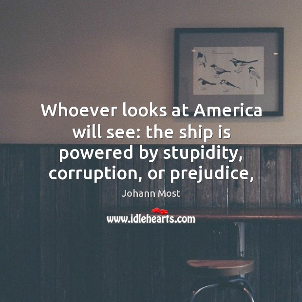 Whoever looks at America will see: the ship is powered by stupidity, Johann Most Picture Quote