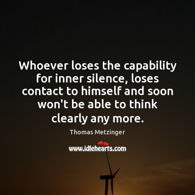 Whoever loses the capability for inner silence, loses contact to himself and Thomas Metzinger Picture Quote
