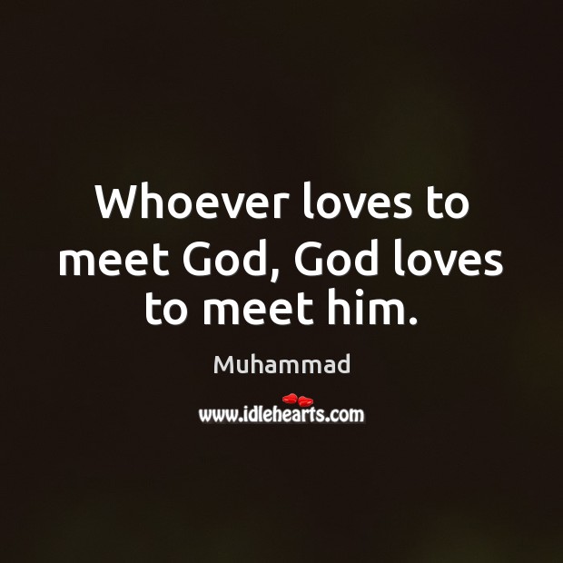Whoever loves to meet God, God loves to meet him. Image