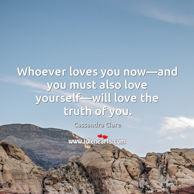 Whoever loves you now—and you must also love yourself—will love the truth of you. Image